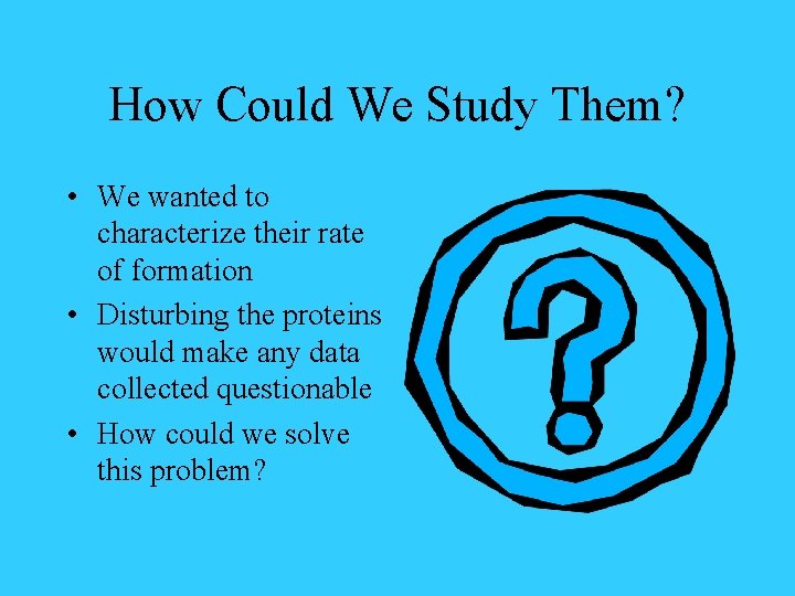 How Could We Study Them? • We wanted to characterize their rate of formation