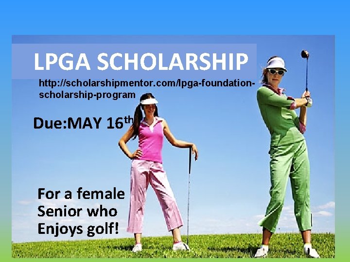 LPGA SCHOLARSHIP http: //scholarshipmentor. com/lpga-foundationscholarship-program Due: MAY 16 th For a female Senior who