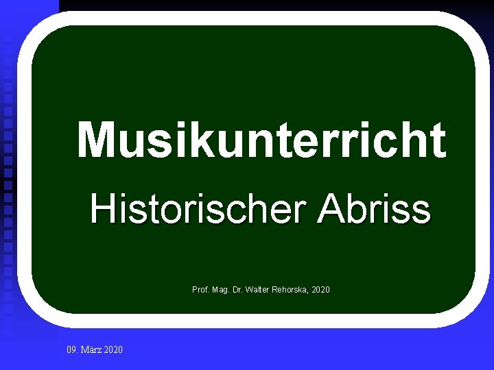 Musikunterricht Historischer Abriss Prof. Mag. Dr. Walter Rehorska, 2020 09. März 2020 