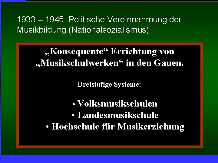 1933 – 1945: Politische Vereinnahmung der Musikbildung (Nationalsozialismus) „Konsequente“ Errichtung von „Musikschulwerken“ in den