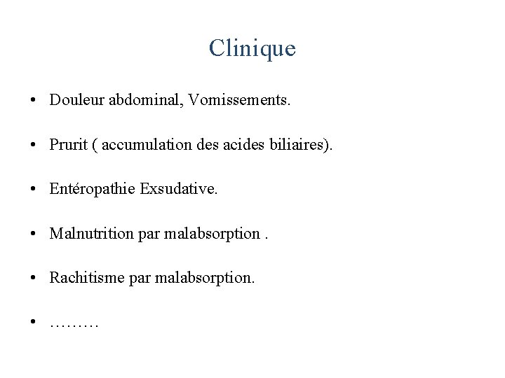 Clinique • Douleur abdominal, Vomissements. • Prurit ( accumulation des acides biliaires). • Entéropathie