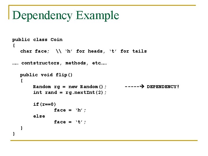 Dependency Example public class Coin { char face; \ ‘h’ for heads, ‘t’ for