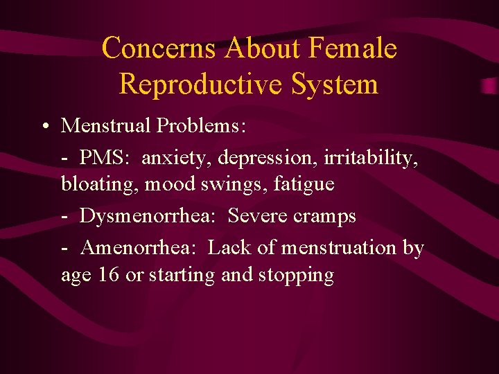Concerns About Female Reproductive System • Menstrual Problems: - PMS: anxiety, depression, irritability, bloating,