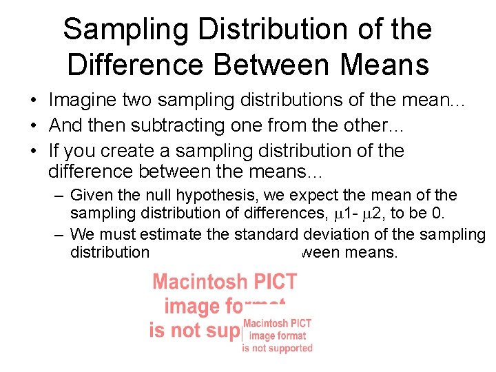 Sampling Distribution of the Difference Between Means • Imagine two sampling distributions of the