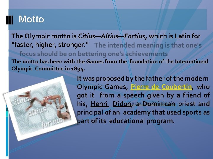 Motto The Olympic motto is Citius—Altius—Fortius, which is Latin for "faster, higher, stronger. "