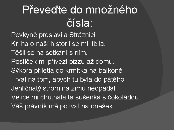 Převeďte do množného čísla: Pěvkyně proslavila Strážnici. Kniha o naší historii se mi líbila.
