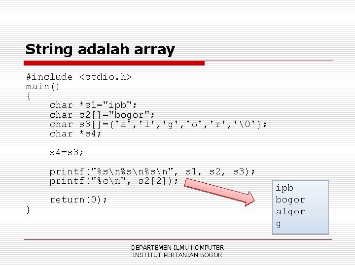 String adalah array #include main() { char <stdio. h> *s 1="ipb"; s 2[]="bogor"; s