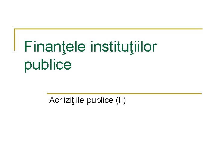 Finanţele instituţiilor publice Achiziţiile publice (II) 