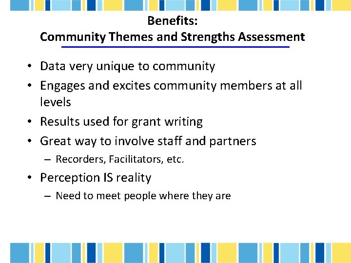 Benefits: Community Themes and Strengths Assessment • Data very unique to community • Engages
