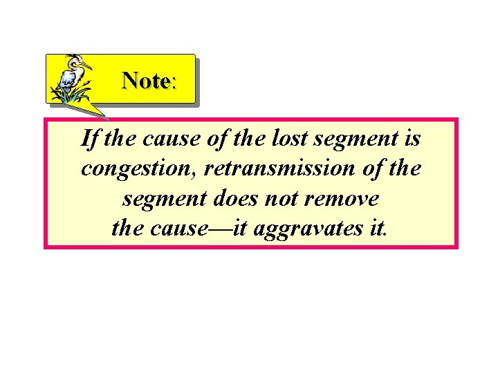 Note: If the cause of the lost segment is congestion, retransmission of the segment