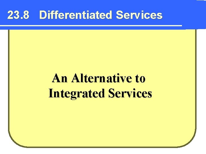 23. 8 Differentiated Services An Alternative to Integrated Services 