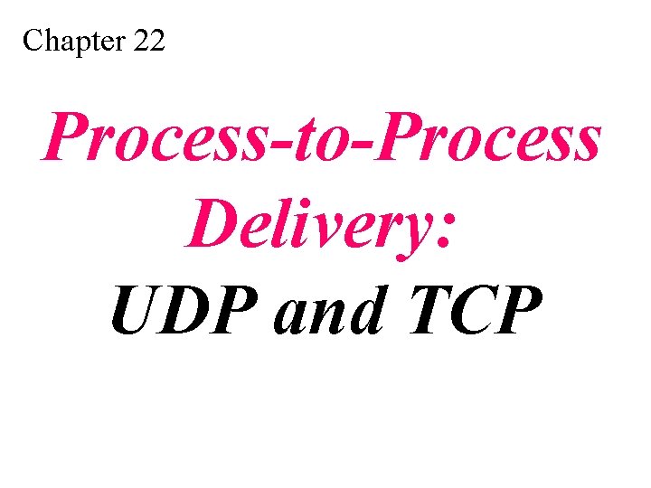 Chapter 22 Process-to-Process Delivery: UDP and TCP 