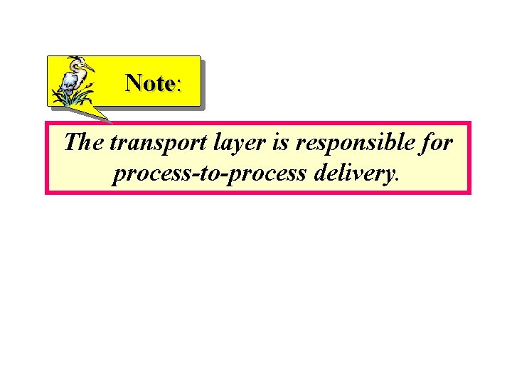 Note: The transport layer is responsible for process-to-process delivery. 