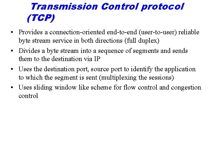 Transmission Control protocol (TCP) • Provides a connection-oriented end-to-end (user-to-user) reliable byte stream service