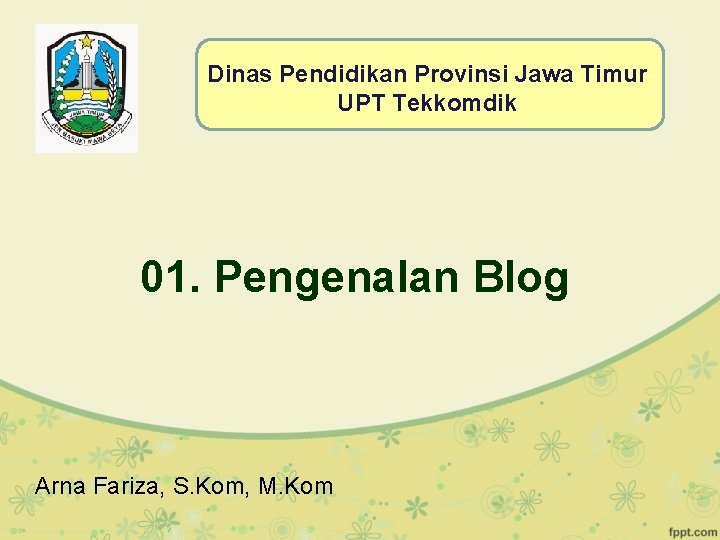 Dinas Pendidikan Provinsi Jawa Timur UPT Tekkomdik 01. Pengenalan Blog Arna Fariza, S. Kom,