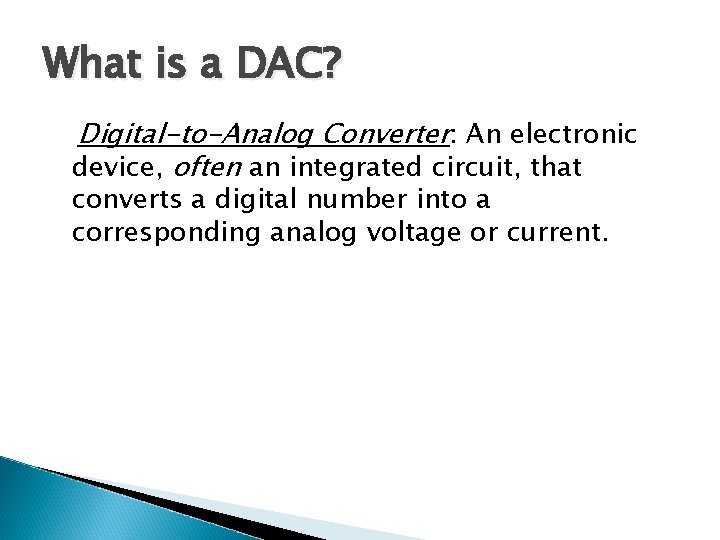 What is a DAC? Digital-to-Analog Converter: An electronic device, often an integrated circuit, that