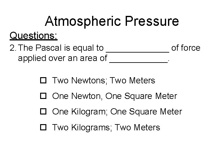 Atmospheric Pressure Questions: 2. The Pascal is equal to _______ of force applied over