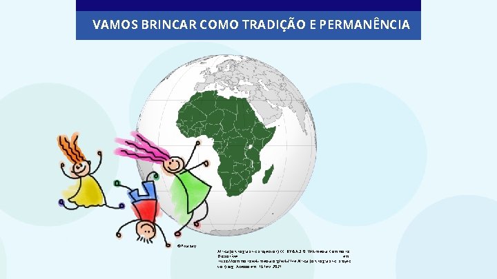VAMOS BRINCAR COMO TRADIÇÃO E PERMANÊNCIA ©Pixabay Africa (orthographic projection) CC BY-SA 3. 0.