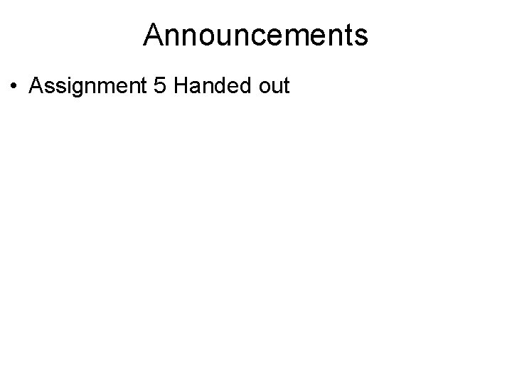 Announcements • Assignment 5 Handed out 