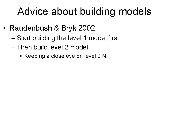 Advice about building models • Raudenbush & Bryk 2002 – Start building the level