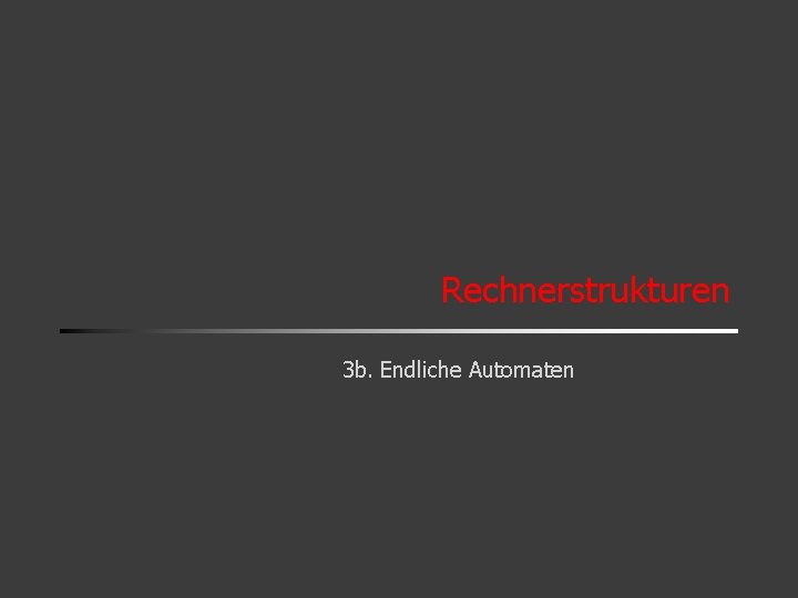 Rechnerstrukturen 3 b. Endliche Automaten 