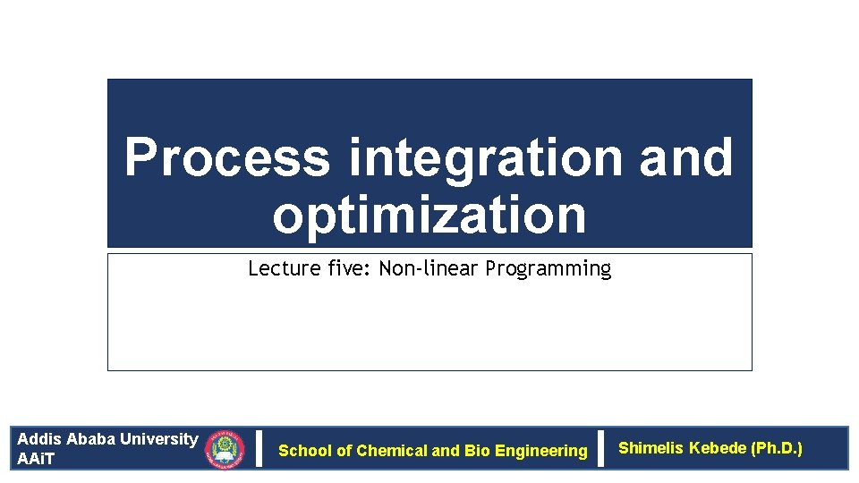 Process integration and optimization Lecture five: Non-linear Programming Addis Ababa University AAi. T School