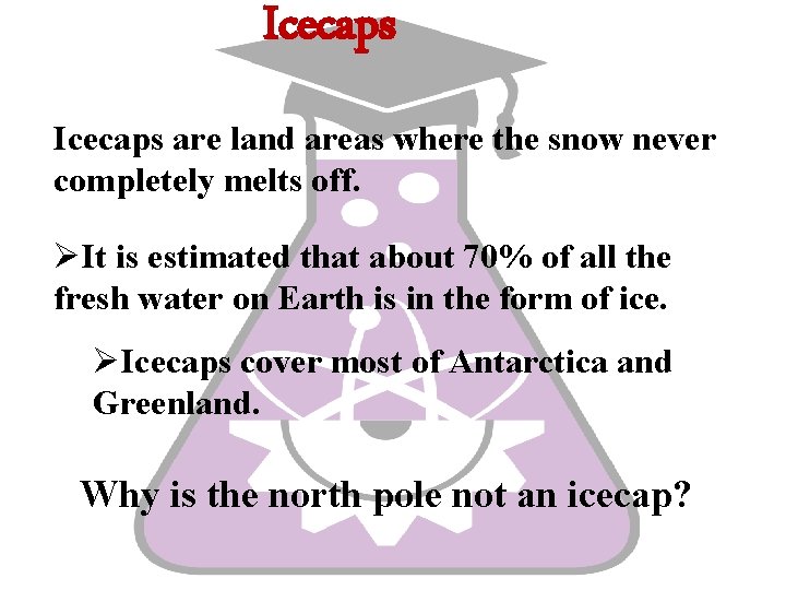 Icecaps are land areas where the snow never completely melts off. ØIt is estimated