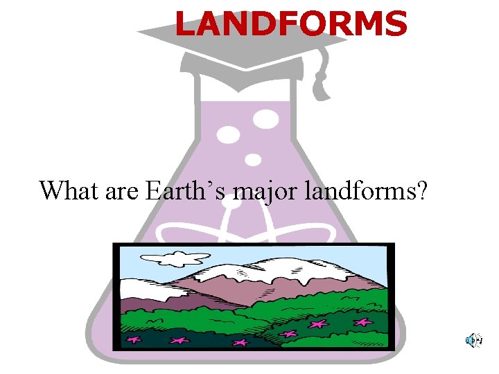 LANDFORMS What are Earth’s major landforms? 
