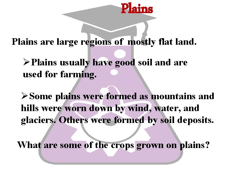 Plains are large regions of mostly flat land. ØPlains usually have good soil and