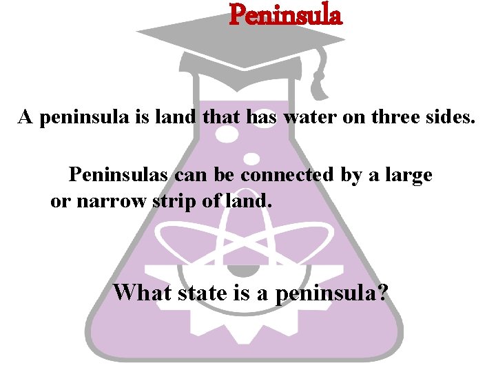 Peninsula A peninsula is land that has water on three sides. ØPeninsulas can be