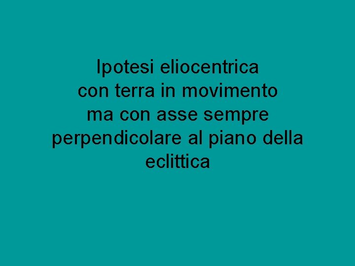 Ipotesi eliocentrica con terra in movimento ma con asse sempre perpendicolare al piano della