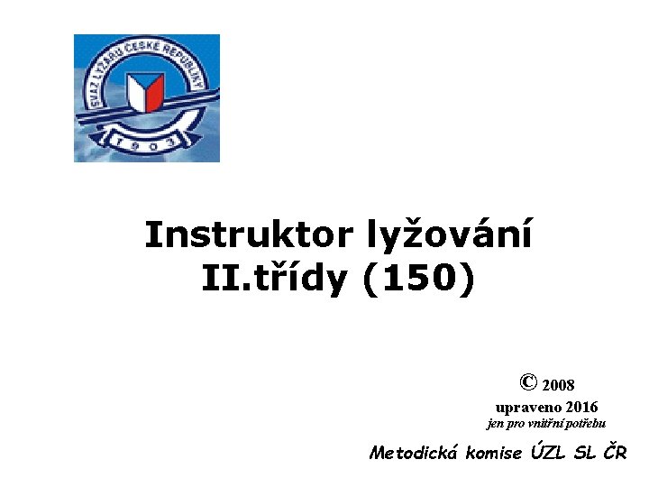 Instruktor lyžování II. třídy (150) © 2008 upraveno 2016 jen pro vnitřní potřebu Metodická