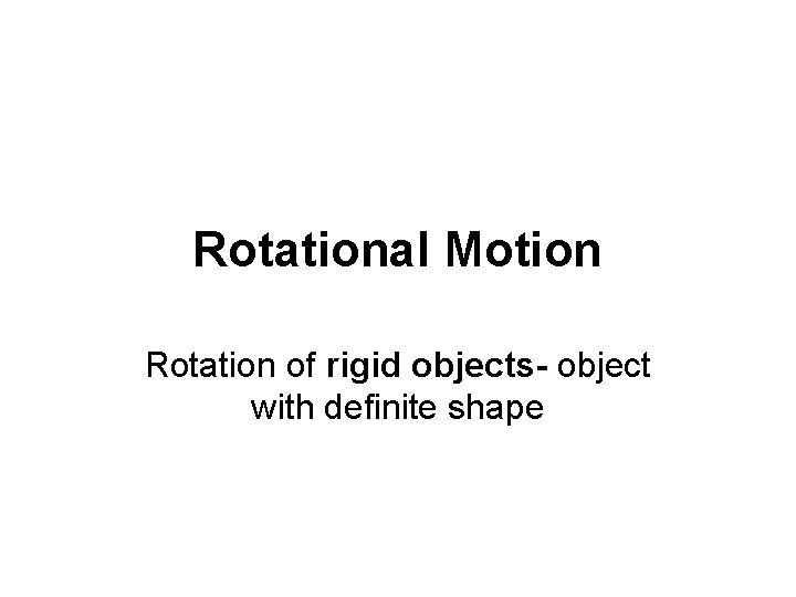 Rotational Motion Rotation of rigid objects- object with definite shape 