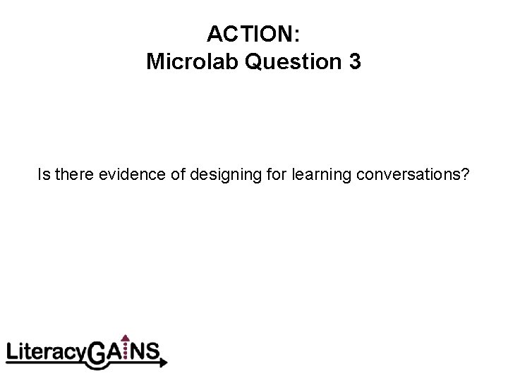 ACTION: Microlab Question 3 Is there evidence of designing for learning conversations? 