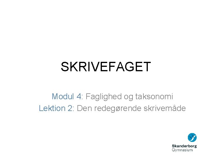 SKRIVEFAGET Modul 4: Faglighed og taksonomi Lektion 2: Den redegørende skrivemåde SKRIVEFAGET Modul 4: Faglighed og taksonomi Lektion 2: Den redegørende skrivemåde