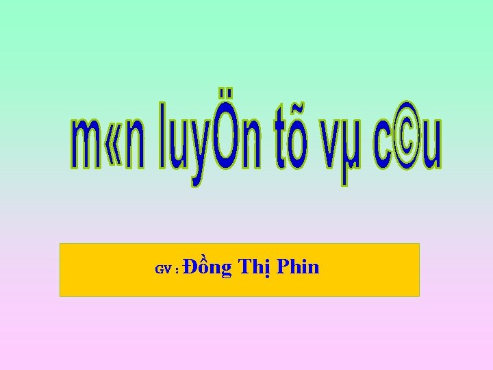 GV : Đồng Thị Phin 