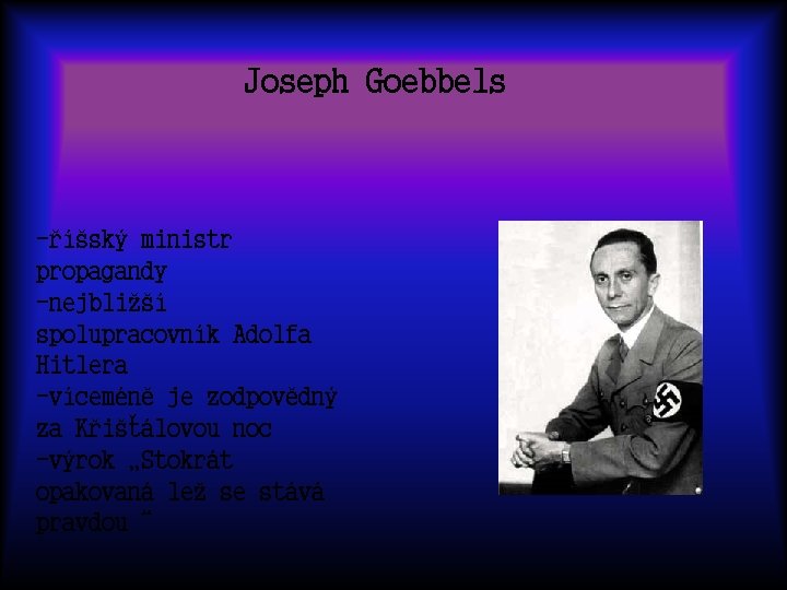 Joseph Goebbels -říšský ministr propagandy -nejbližší spolupracovník Adolfa Hitlera -víceméně je zodpovědný za Křišťálovou