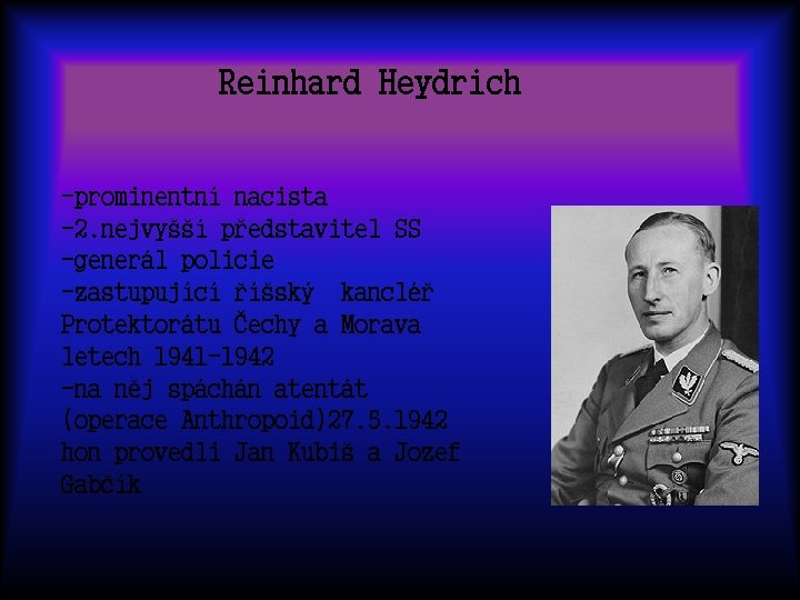 Reinhard Heydrich -prominentní nacista -2. nejvyšší představitel SS -generál policie -zastupující říšský kancléř Protektorátu