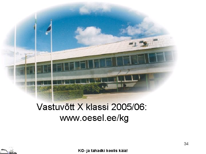 Vastuvõtt X klassi 2005/06: www. oesel. ee/kg 34 KG- ja tahadki koolis käia! 