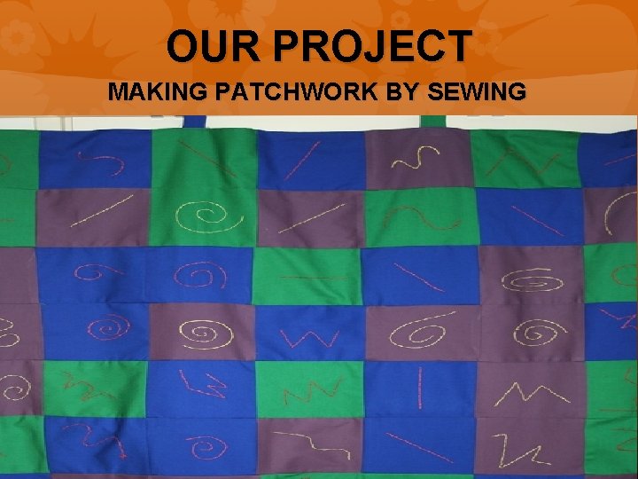 OUR PROJECT MAKING PATCHWORK BY SEWING 