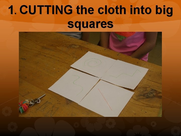 1. CUTTING the cloth into big squares 