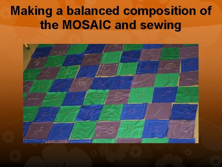 Making a balanced composition of the MOSAIC and sewing 