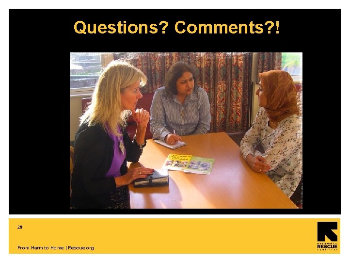Questions? Comments? ! 29 From Harm to Home | Rescue. org 