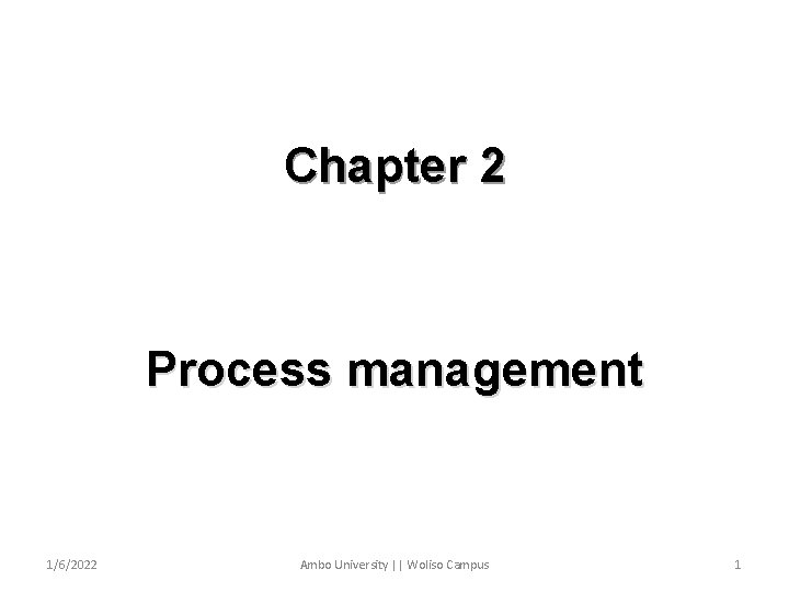 Chapter 2 Process management 1/6/2022 Ambo University || Woliso Campus 1 