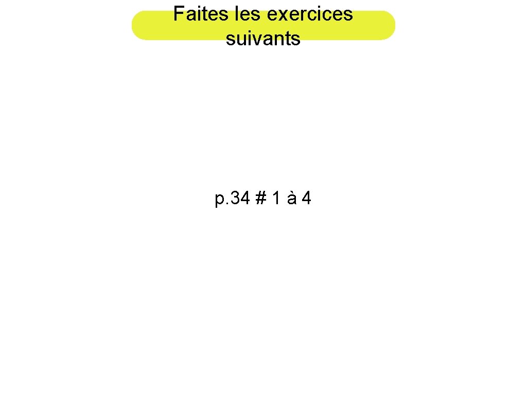 Faites les exercices suivants p. 34 # 1 à 4 