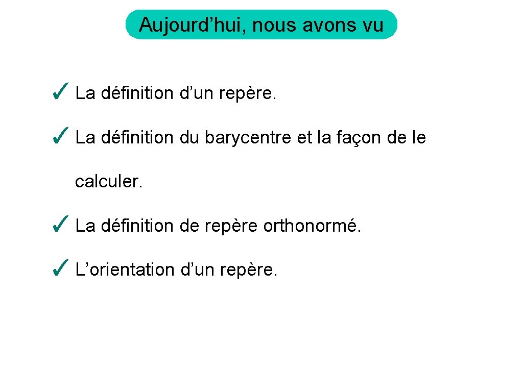 Aujourd’hui, nous avons vu ✓ La définition d’un repère. ✓ La définition du barycentre
