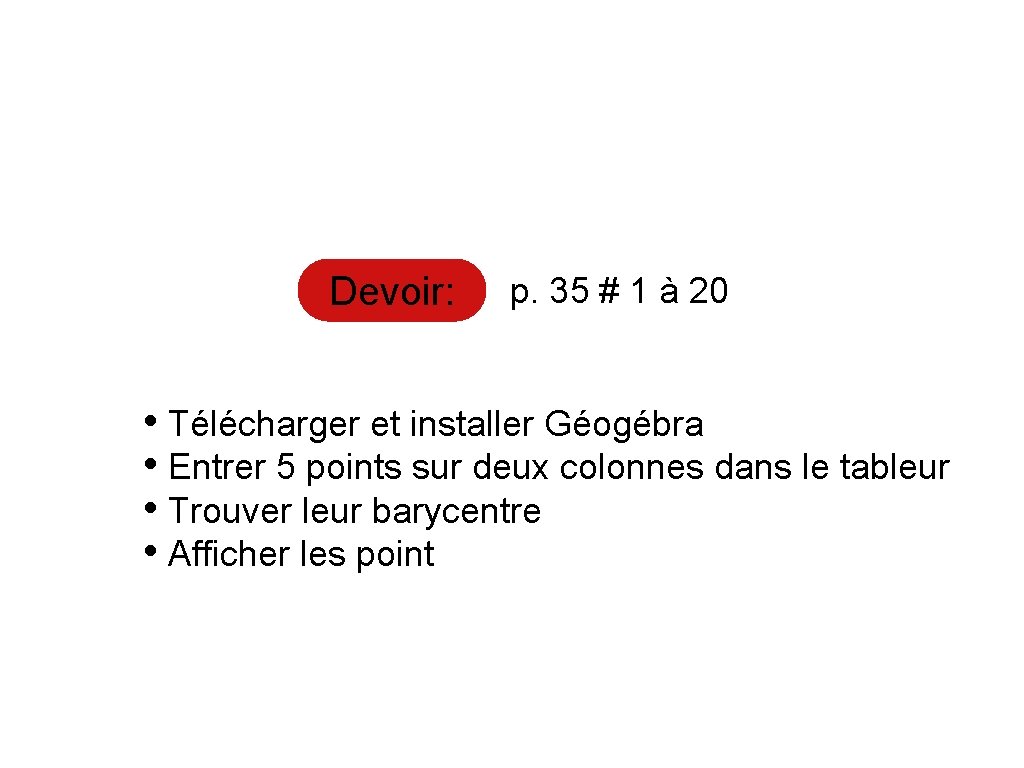 Devoir: p. 35 # 1 à 20 • Télécharger et installer Géogébra • Entrer