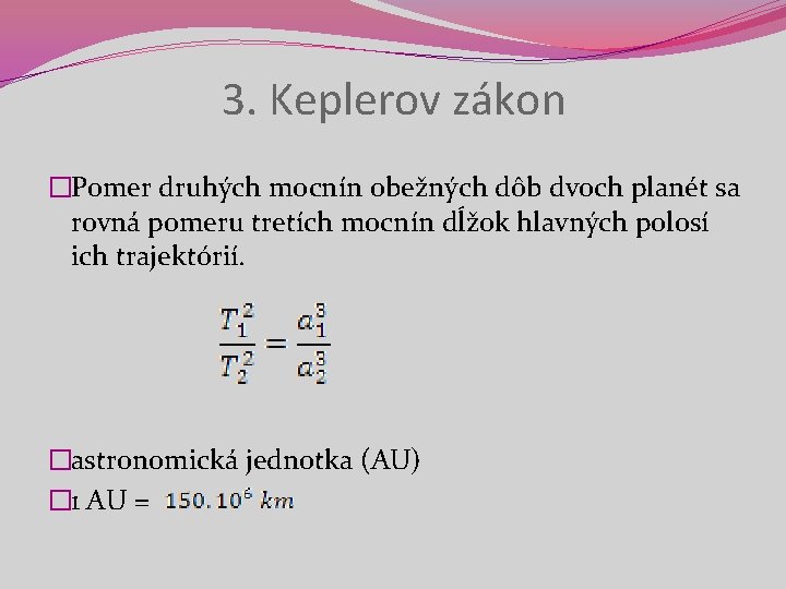 3. Keplerov zákon �Pomer druhých mocnín obežných dôb dvoch planét sa rovná pomeru tretích 3. Keplerov zákon �Pomer druhých mocnín obežných dôb dvoch planét sa rovná pomeru tretích