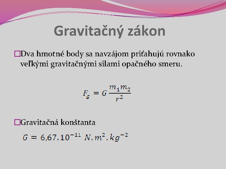 Gravitačný zákon �Dva hmotné body sa navzájom priťahujú rovnako veľkými gravitačnými silami opačného smeru.