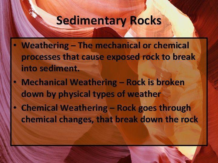 Sedimentary Rocks • Weathering – The mechanical or chemical processes that cause exposed rock